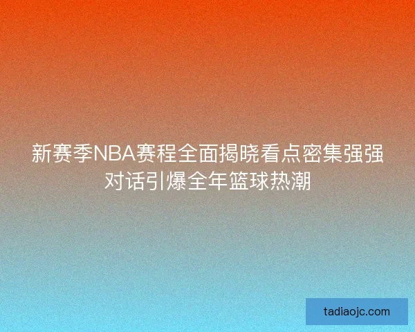 新赛季NBA赛程全面揭晓看点密集强强对话引爆全年篮球热潮
