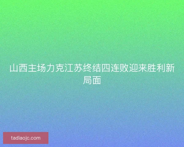 山西主场力克江苏终结四连败迎来胜利新局面