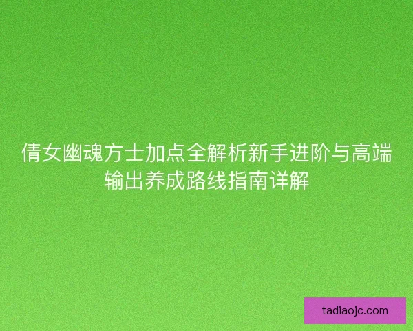 倩女幽魂方士加点全解析新手进阶与高端输出养成路线指南详解